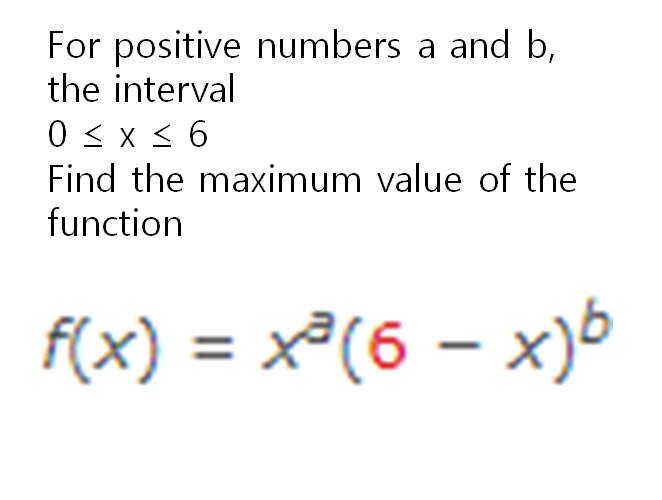 For positive numbers a and b,
the interval
0 < x < 6
Find the maximum value of the
function
f(x) = x³(6 – x)5
%3D
