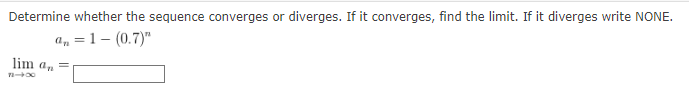 Determine whether the sequence converges or diverges. If it converges, find the limit. If it diverges write NONE.
an=1 - (0.7)"
lim a₁ =