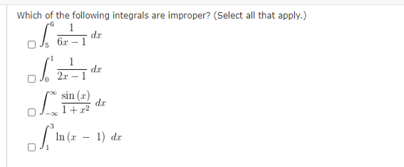 Which of the following integrals are improper? (Select all that apply.)
1
dr
6r – 1
1
dr
2r – 1
sin (x)
dr
1+ x2
.3
In (x
1) dr
