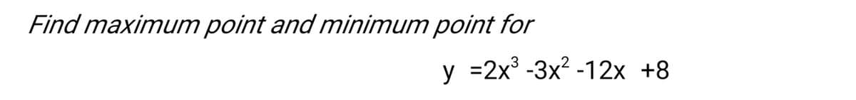 Find maximum point and minimum point for
у 32х3 -3x? -12х +8
