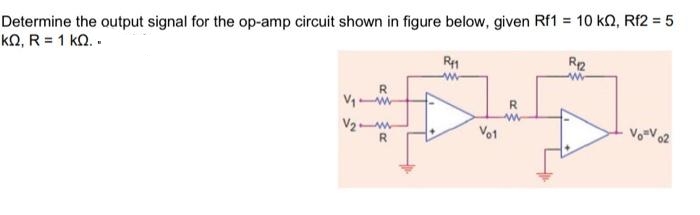 Determine the output signal for the op-amp circuit shown in figure below, given Rf1 = 10 km, Rf2 = 5
ΚΩ, R = 1 ΚΩ. .
R₁12
R41
#..
www
V01
V₁-W
V₂ w
R
Vov 02