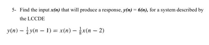 5- Find the input x(n) that will produce a response, y(n) = 6(n), for a system described by
the LCCDE
y(n) y(n-1) = x(n)-x(n − 2)