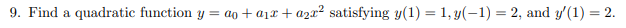 9. Find a quadratic function y = ao + a1x + a2x² satisfying y(1) = 1, y(-1) = 2, and y'(1) = 2.
