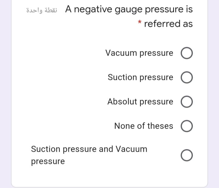 ödalg äbäi A negative gauge pressure is
referred as
Vacuum pressure
Suction pressure
Absolut pressure
None of theses O
Suction pressure and Vacuum
pressure
