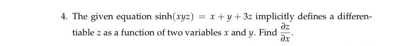 4. The given equation sinh(xyz) = x + y + 3z implicitly defines a differen-
%3D
az
tiable z as a function of two variables x and y. Find
dx
