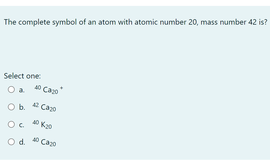 The complete symbol of an atom with atomic number 20, mass number 42 is?
Select one:
до Са20
а.
42 Ca20
b.
до К20
С.
40 Ca20
Od.
