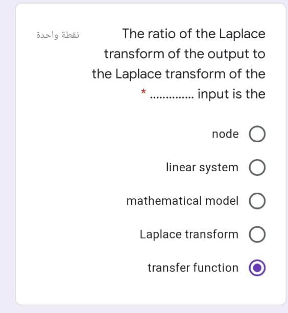 نقطة واحدة
The ratio of the Laplace
transform of the output to
the Laplace transform of the
input is the
node O
linear system O
mathematical model
Laplace transform O
transfer function
