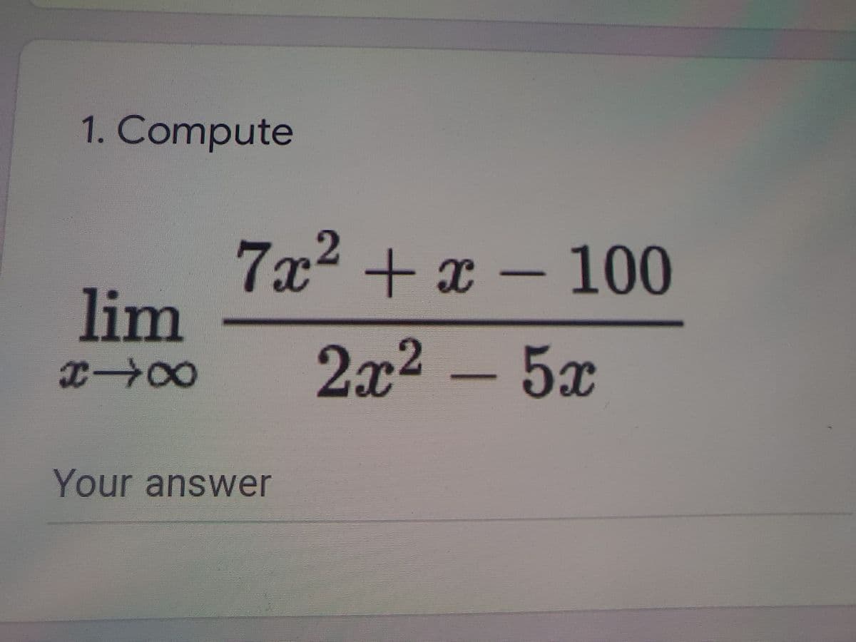 1. Compute
7x2+x – 100
lim
2x²
- 5x
Your answer
