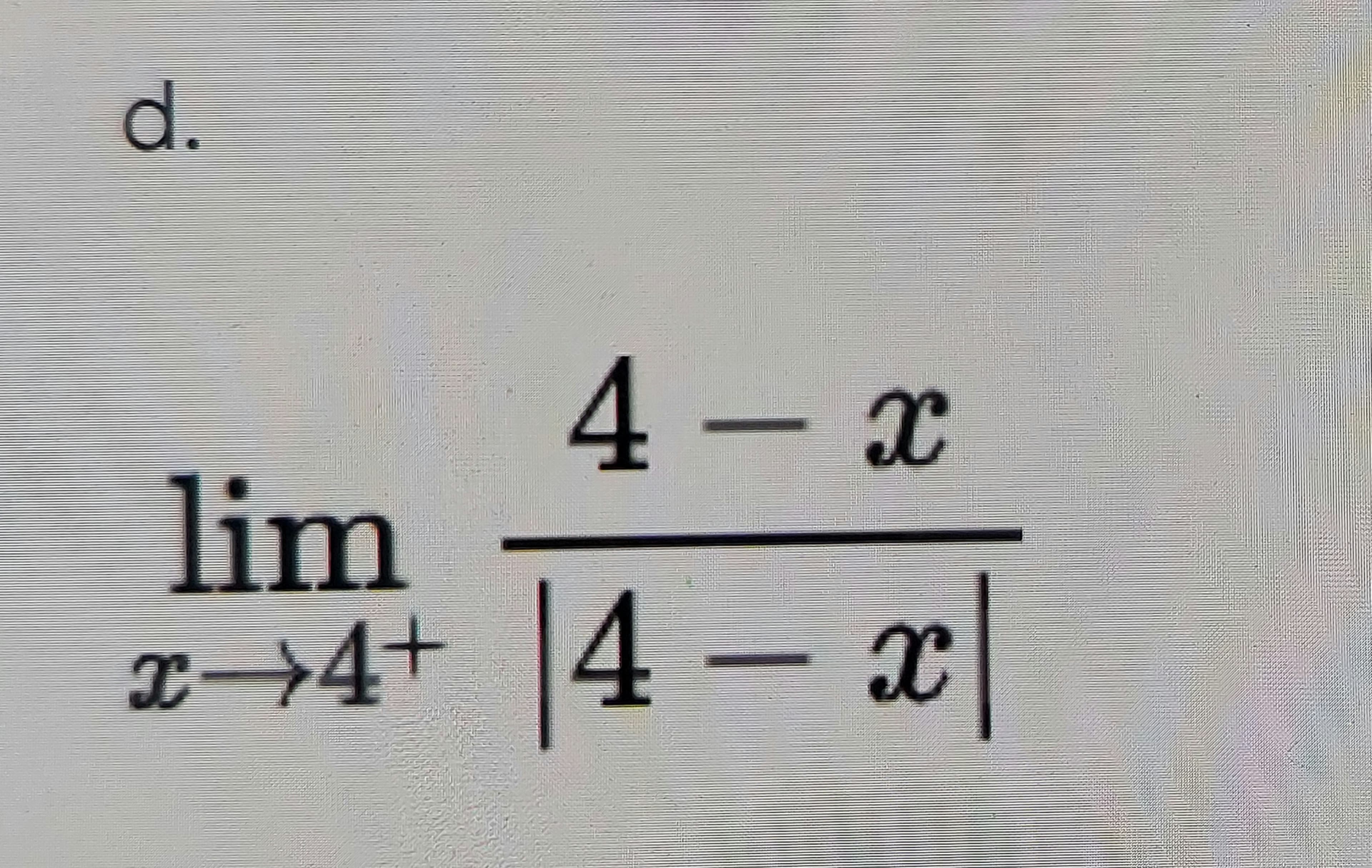 d.
4-x
lim
x→4+ 4 – x
