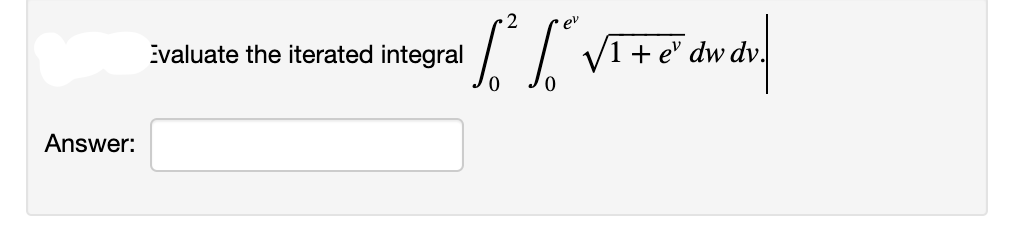 2
ev
II VI+e' dw dv.
Evaluate the iterated integral
Answer:
