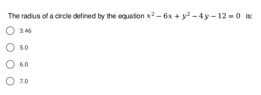 The radius of a circle defined by the equation x2 – 6x + y2 – 4 y – 12 = 0 is:
3.46
5.0
6.0
7.0
