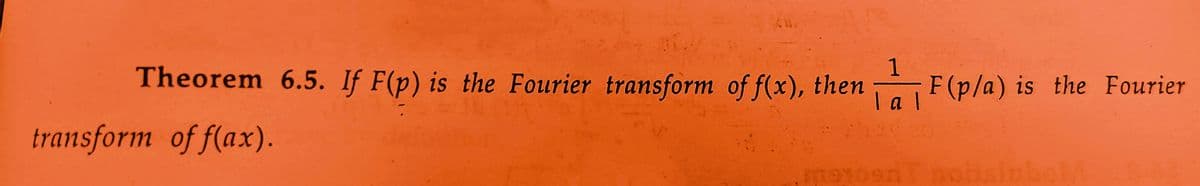 1
la l
Theorem 6.5. If F(p) is the Fourier transform of f(x), then
transform of f(ax).
F(p/a) is the Fourier