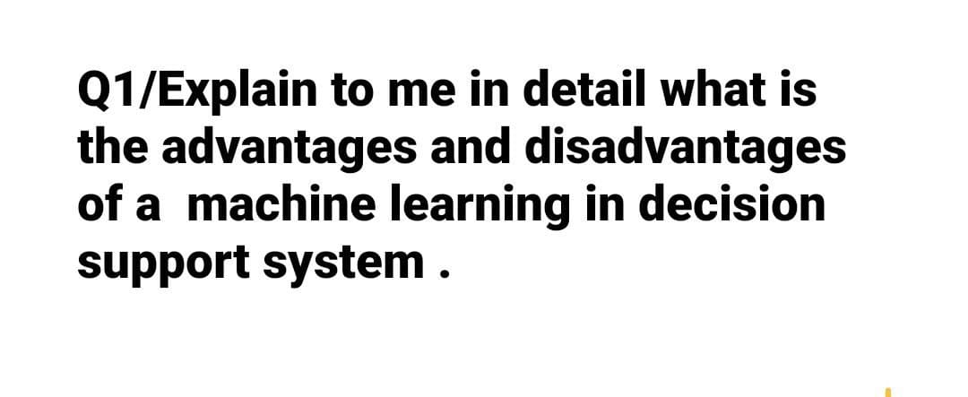 Q1/Explain to me in detail what is
the advantages and disadvantages
of a machine learning in decision
support system.
