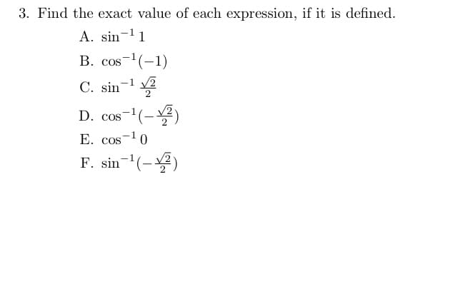 3. Find the exact value of each expression, if it is defined.
A. sin-l1
B. cos-(-1)
C. sin-1 2
(-)
D. COS
E. cos-10
F. sin-(-2)
