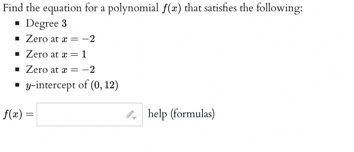 Find the equation for a polynomial f(x) that satisfies the following:
Degree 3
■ Zero at x = 2
■ Zero at x = 1
■ Zero at x
2
y-intercept of (0, 12)
f(x) =
-
←
help (formulas)