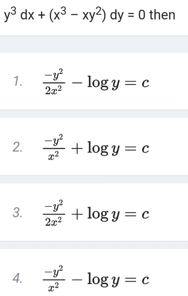 y3 dx + (x3 – xy2) dy = 0 then
1.
– log y = c
2x2
+ log y = c
x2
+ log y = c
2x2
4. - log y = c
x2
2.
3.
