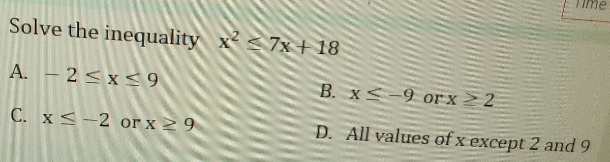 Solve the inequality x² < 7x + 18
A. - 2 ≤x≤9
C. x -2 or x ≥ 9
Time
B. x 9 or x > 2
D. All values of x except 2 and 9