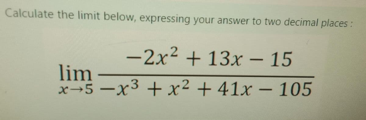 Calculate the limit below, expressing your answer to two decimal places:
-2x² + 13x - 15
lim
x-5-x³ + x² + 41x - 105