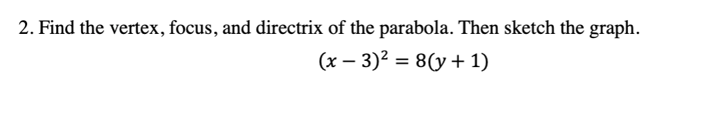 2. Find the vertex, focus, and directrix of the parabola. Then sketch the graph.
(x − 3)² = 8(y + 1)