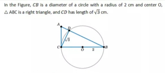 In the Figure, CB is a diameter of a circle with a radius of 2 cm and center 0,
A ABC is a right triangle, and CD has length of 3 cm.
B
