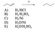 ?
A)
B)
C)
D)
E)
H,/HCI
H/H,SO,
H/Ni
H,O/Ni
H,O/H,SO,
