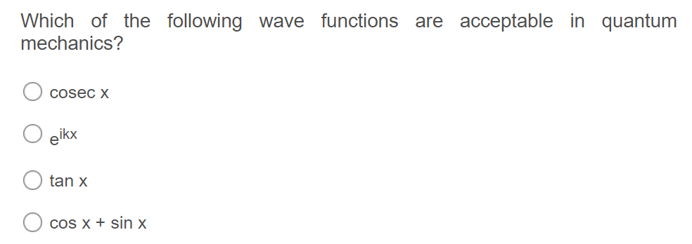 Which of the following wave
functions are acceptable in quantum
mechanics?
Cosec x
eikx
tan x
CoS x + sin x
