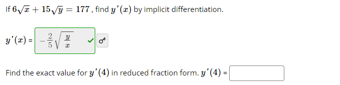 If 6√√x + 15√y = 177, find y'(x) by implicit differentiation.
y'(x) =
Y
I
Find the exact value for y' (4) in reduced fraction form. y'(4) =