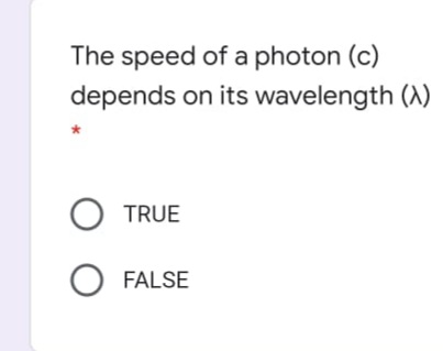 The speed of a photon (c)
depends on its wavelength (A)
O TRUE
FALSE
