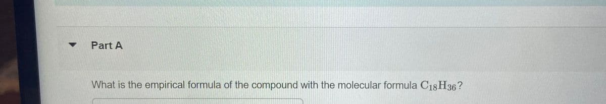 Part A
What is the empirical formula of the compound with the molecular formula C1gH36?
