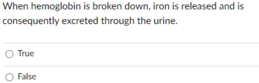 When hemoglobin is broken down, iron is released and is
consequently excreted through the urine.
True
False