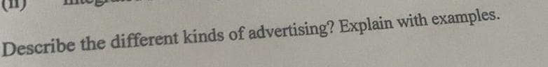 Describe the different kinds of advertising? Explain with examples.