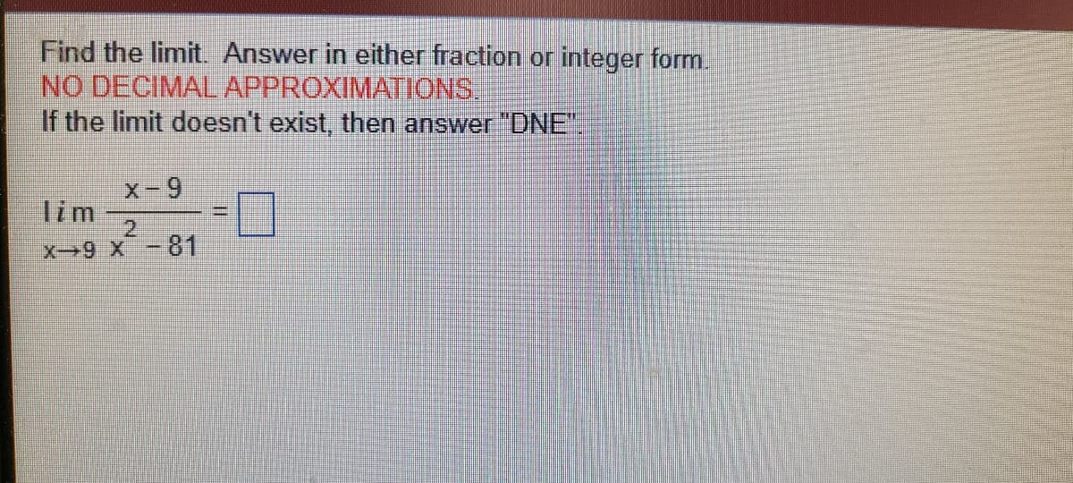 Find the limit. Answer in either fraction or integer form.
NO DECIMAL APPROXIMATIONS,
If the limit doesn't exist, then answer "DNE".
X-
-9
lim
2.
x9 X -81
