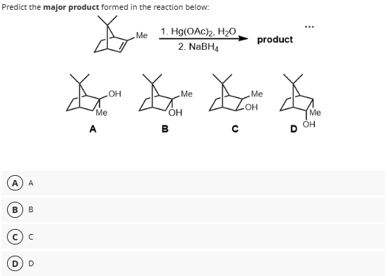 Predict the major product formed in the reaction below:
Me
1. Hg(OAc)2, H₂O
2. NaBH4
Me
product
Me
Xc X c Xx h
.OH
Me
A
B
OH
OH
D
Me
Он
A A
B
B
(c) c