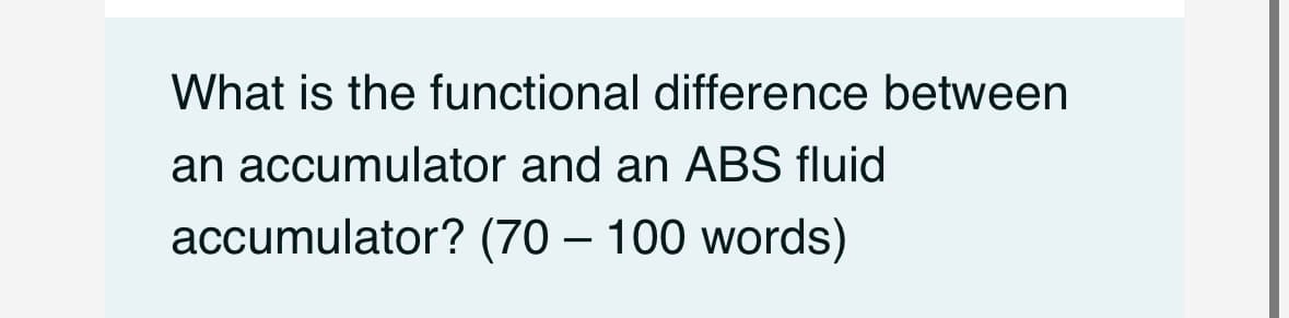 What is the functional difference between
an accumulator and an ABS fluid
accumulator?
(70-100 words)