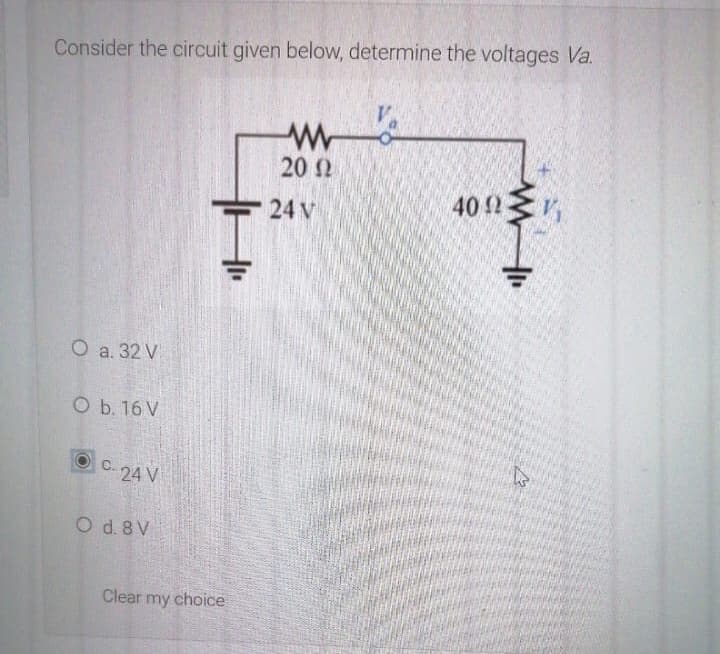 Consider the circuit given below, determine the voltages Va.
V.
20 2
40 2
24 V
О а. 32 V
O b. 16 V
OC. 24 V
O d. 8 V
Clear my choice

