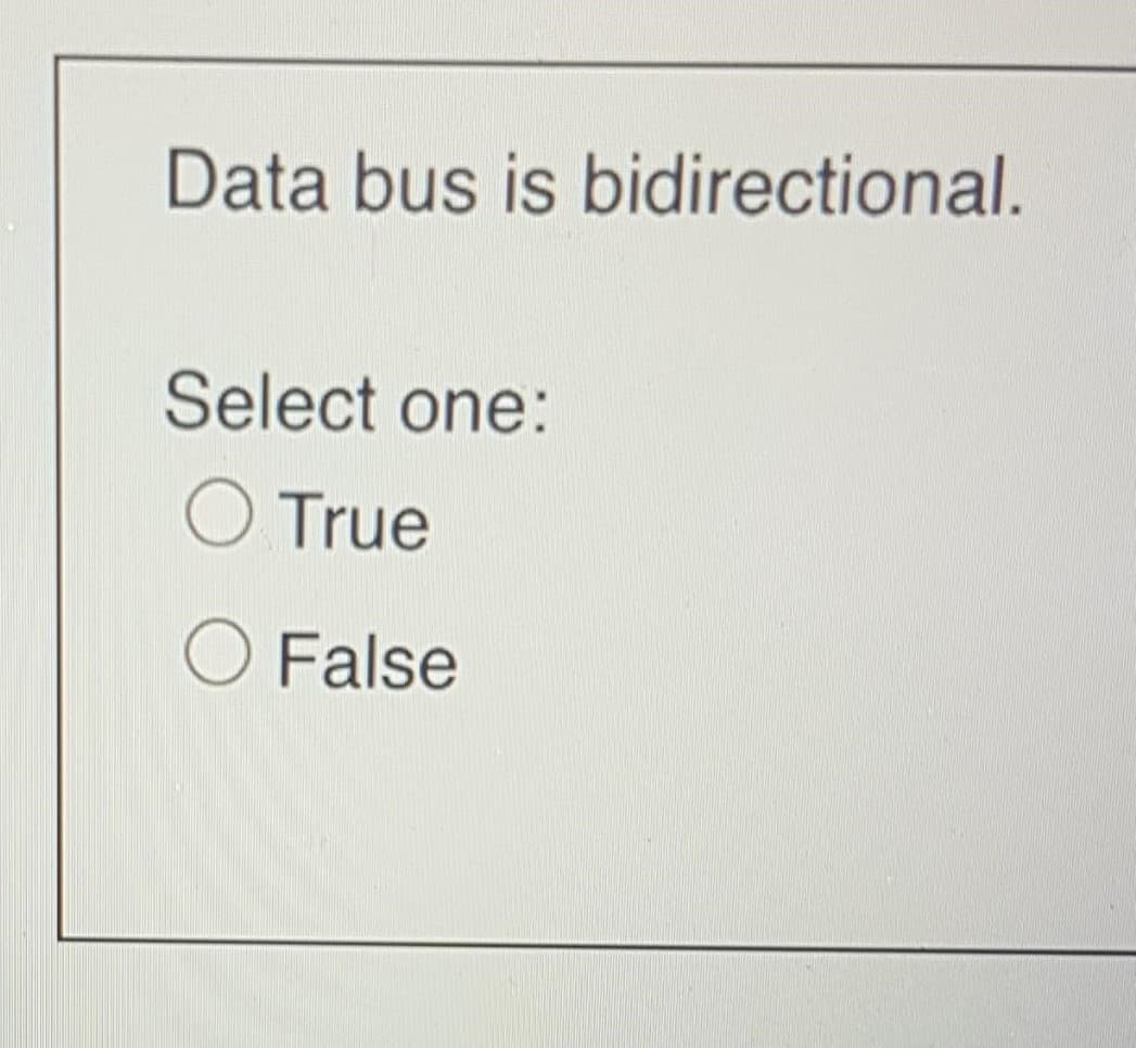 Data bus is bidirectional.
Select one:
O True
O False