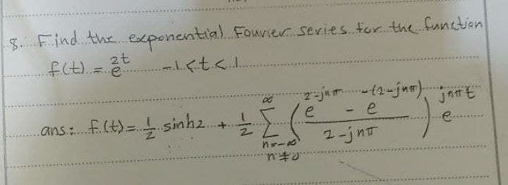 8. Find the exponential Fourier series for the function
f(t) = 2t
.-...< t < 1.
ans f(t) sinh 2.
+..
2
80
n=-¹
no
2-ju - (2-ju) je
e
- e
2-jnt