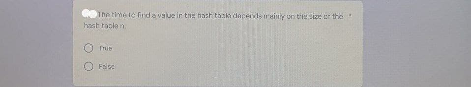 The time to find a value in the hash table depends mainly on the size of the *
hash table n.
True
False
