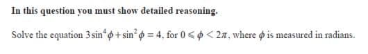 In this question you must show detailed reasoning.
Solve the equation 3 sin o+sin? o = 4, for 0 < o < 2n, where o is measured in radians.
