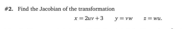 #2.
Find the Jacobian of the transformation
x = 2uv + 3
y = vw
Z = wu.
