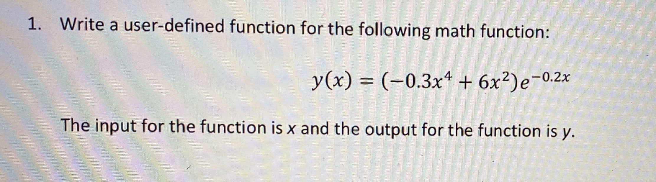 Write a user-defined function for the following math function:
y(x) = (-0.3x* + 6x²)e¬0.2x
The input for the function is x and the output for the function is y.
