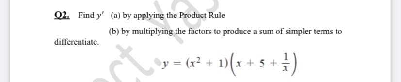 Q2. Find y' (a) by applying the Product Rule
(b) by multiplying the factors to produce a sum of simpler terms to
differentiate.
y = (x² + 1)(x + 5
st.
