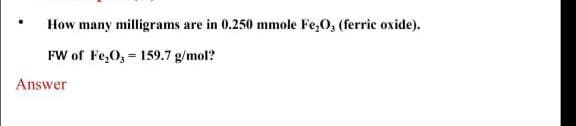 How many milligrams are in 0.250 mmole Fe,O, (ferric oxide).
FW of Fe,0, = 159.7 g/mol?
Answer

