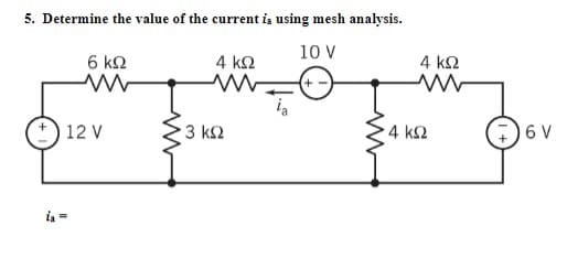 5. Determine the value of the current is using mesh analysis.
10 V
6 ΚΩ
4 ΚΩ
www
(+-)
12V
• 3 ΚΩ
4 ΚΩ
4 ΚΩ
7)6V