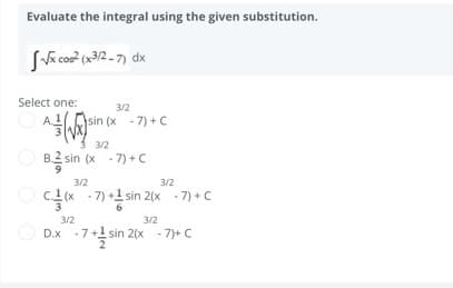 Evaluate the integral using the given substitution.
Select one:
3/2
sin (x - 7) + C
3/2
B금 sin (x .7)+C
3/2
3/2
을x .7sin 2(x .7)+C
3/2
3/2
D.x -7si
sin 2(x - 7)+ C
