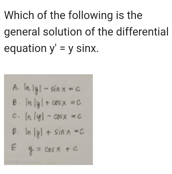 Which of the following is the
general solution of the differential
equation y' = y sinx.
A. In lyl - sin x = c
B. In lyl + cosx = c
c. In lyl-cosx «c
D. In lyl + sinx = c
E
= cos x + c