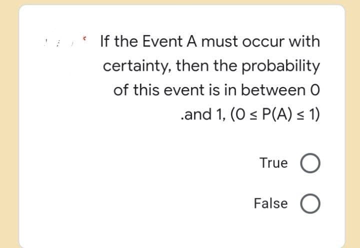 *** If the Event A must occur with
certainty, then the probability
of this event is in between O
.and 1, (0 ≤ P(A) ≤ 1)
True O
False O