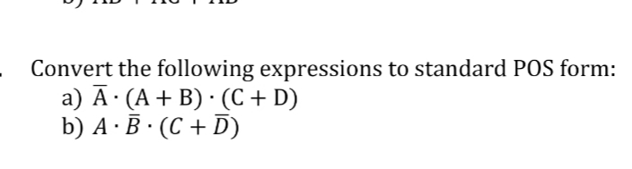 Convert the following expressions to standard POS form:
a) Ā· (A + B) · (C+ D)
b) A ·B · (C + D)

