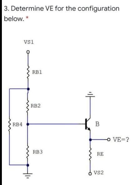 3. Determine VE for the configuration
below. *
Vs1
RB1
RB2
RB4
O VE=?
RB3
RE
VS2

