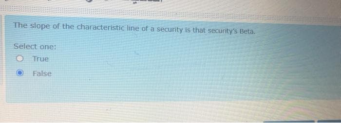 The slope of the characteristic line of a security is that security's Beta.
Select one:
O True
False
